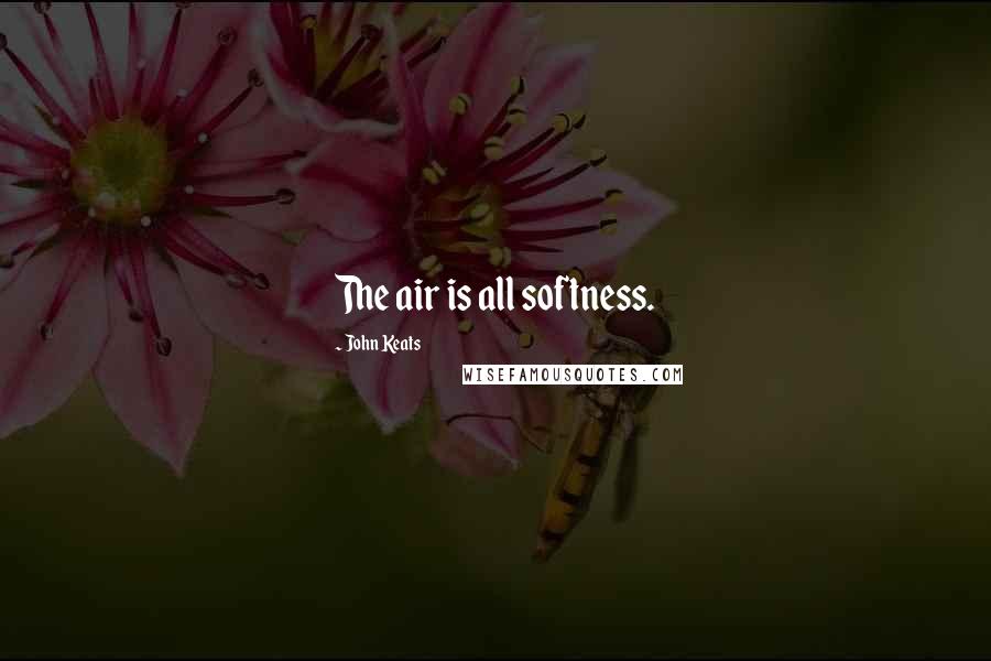 John Keats Quotes: The air is all softness.