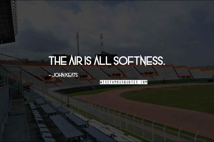 John Keats Quotes: The air is all softness.
