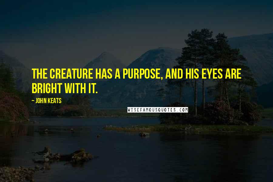 John Keats Quotes: The creature has a purpose, and his eyes are bright with it.