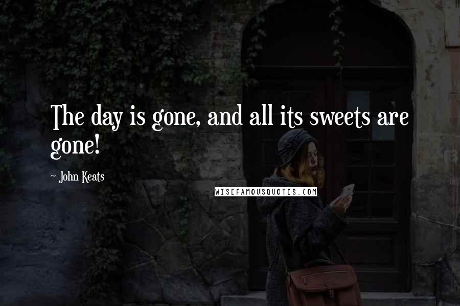 John Keats Quotes: The day is gone, and all its sweets are gone!