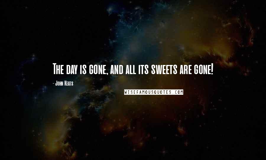 John Keats Quotes: The day is gone, and all its sweets are gone!