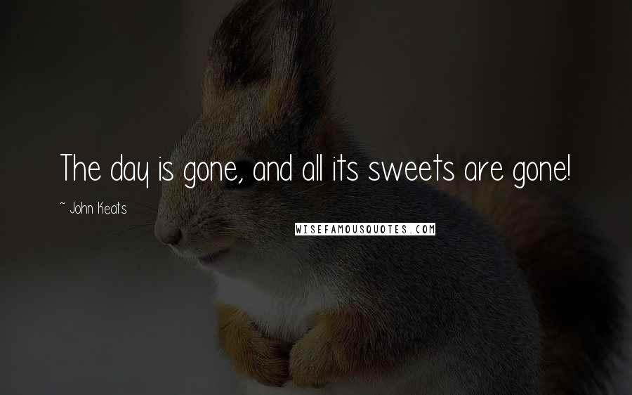 John Keats Quotes: The day is gone, and all its sweets are gone!