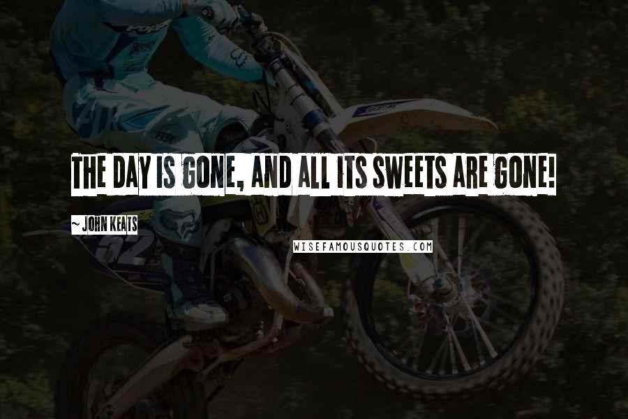 John Keats Quotes: The day is gone, and all its sweets are gone!