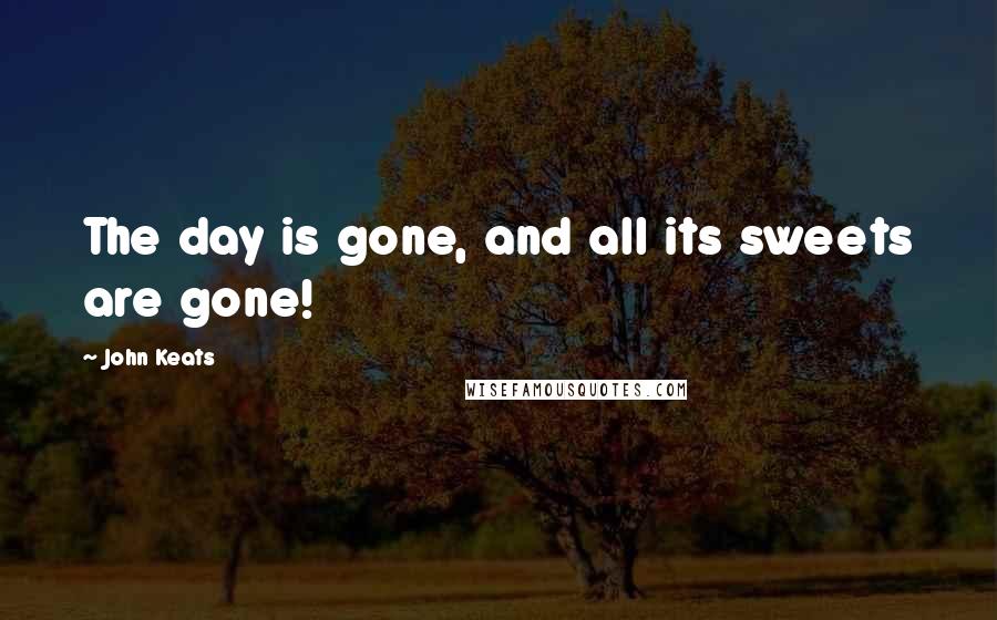 John Keats Quotes: The day is gone, and all its sweets are gone!