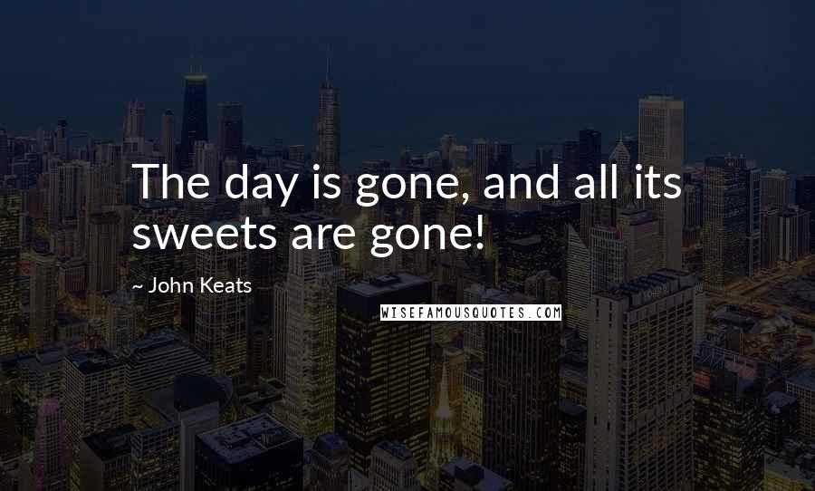 John Keats Quotes: The day is gone, and all its sweets are gone!