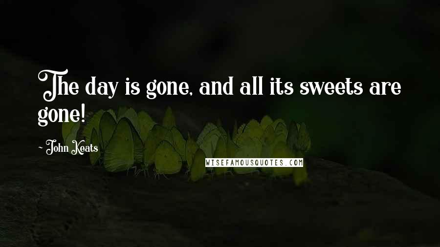 John Keats Quotes: The day is gone, and all its sweets are gone!