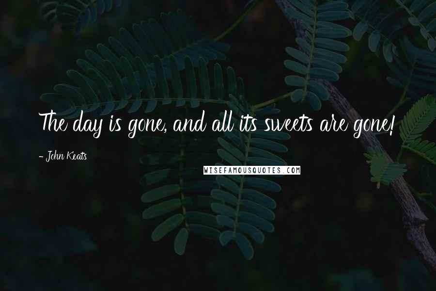 John Keats Quotes: The day is gone, and all its sweets are gone!