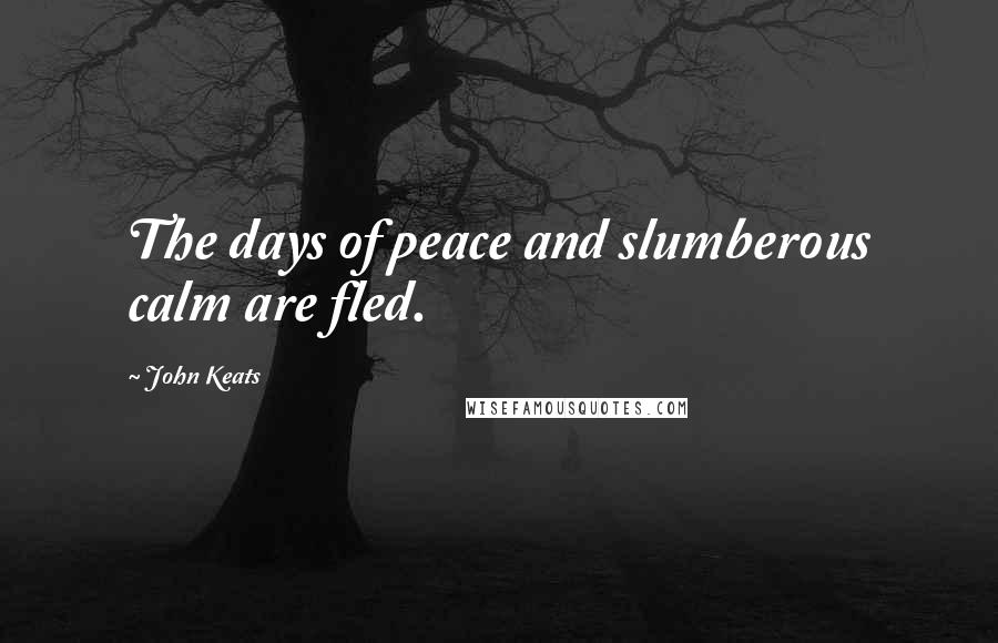 John Keats Quotes: The days of peace and slumberous calm are fled.
