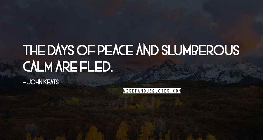 John Keats Quotes: The days of peace and slumberous calm are fled.