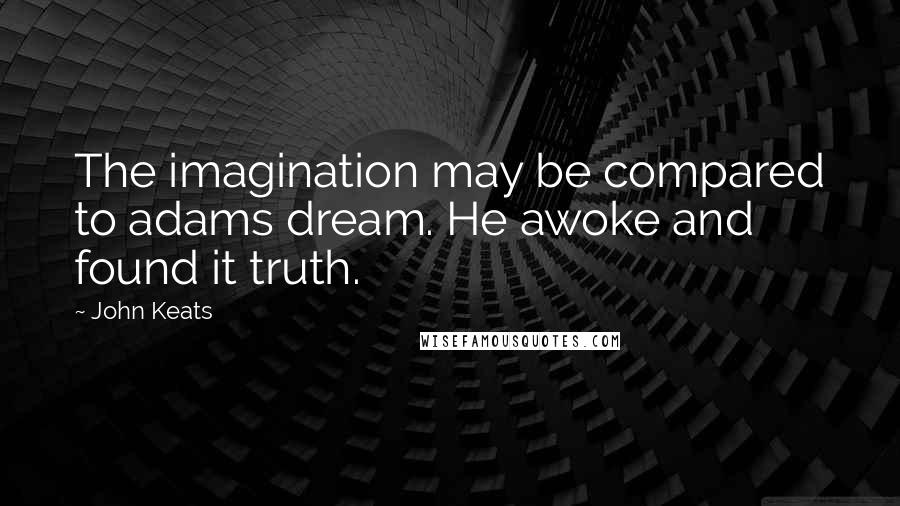 John Keats Quotes: The imagination may be compared to adams dream. He awoke and found it truth.