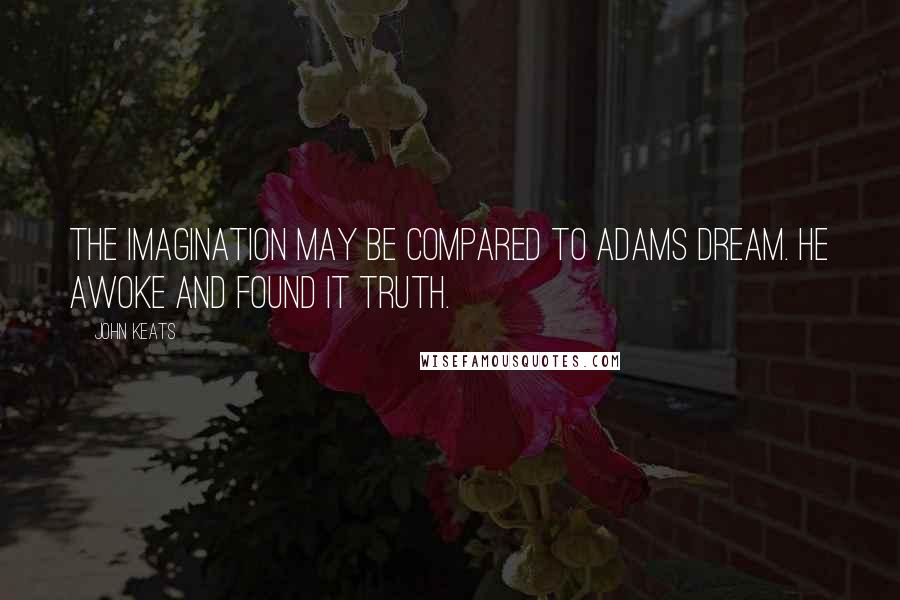 John Keats Quotes: The imagination may be compared to adams dream. He awoke and found it truth.