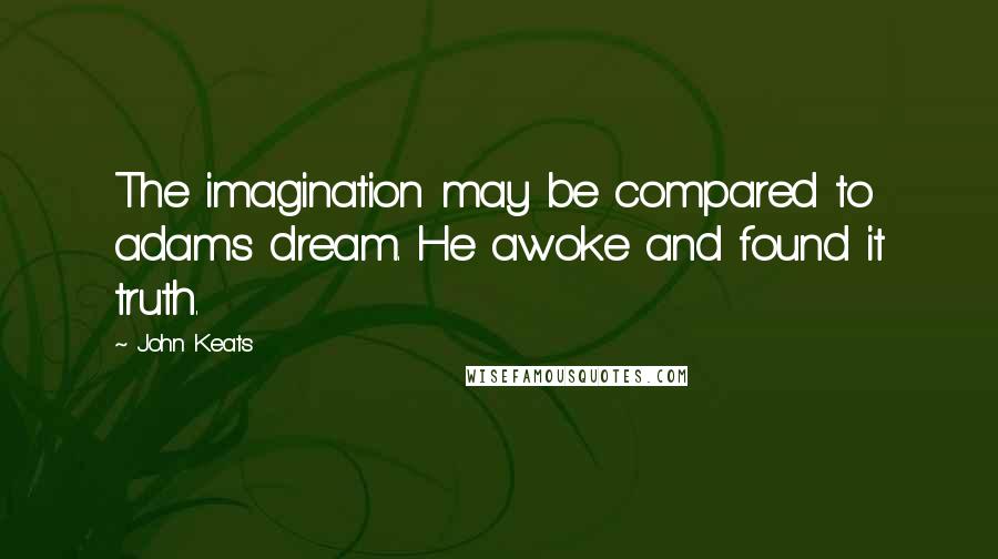 John Keats Quotes: The imagination may be compared to adams dream. He awoke and found it truth.