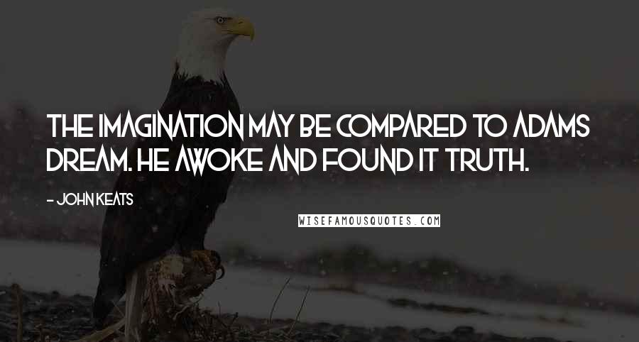 John Keats Quotes: The imagination may be compared to adams dream. He awoke and found it truth.