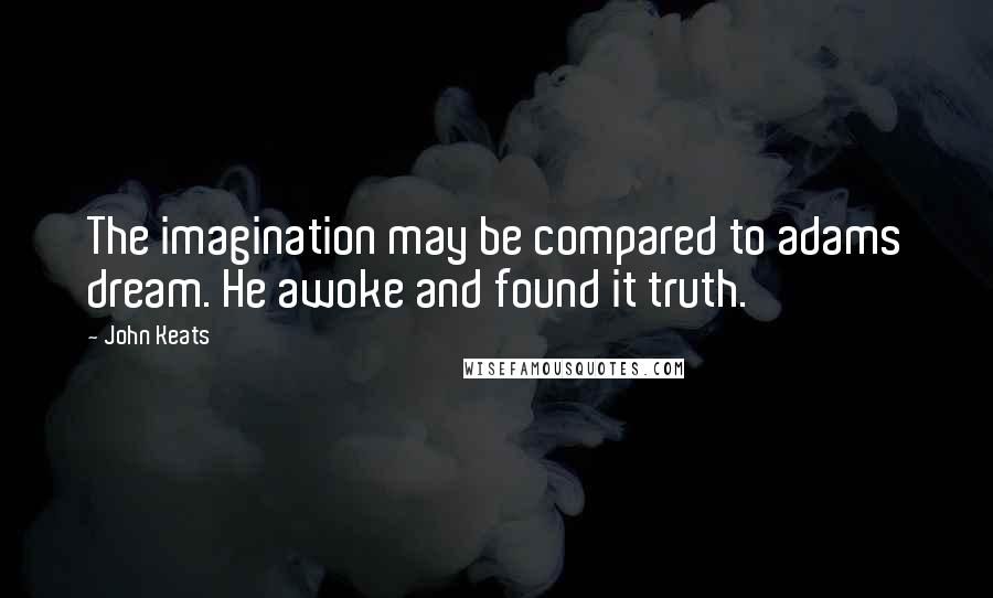 John Keats Quotes: The imagination may be compared to adams dream. He awoke and found it truth.