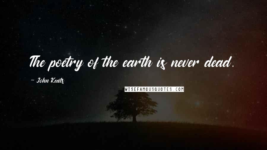 John Keats Quotes: The poetry of the earth is never dead.
