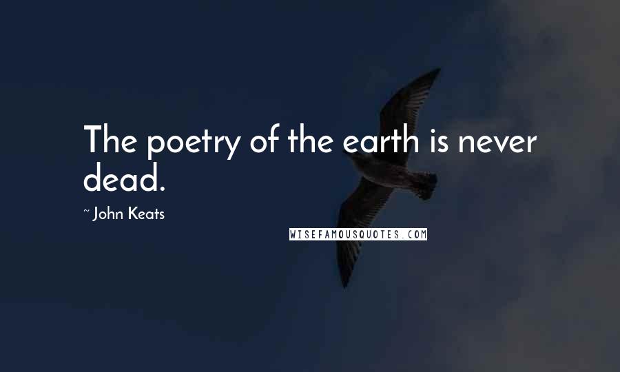 John Keats Quotes: The poetry of the earth is never dead.