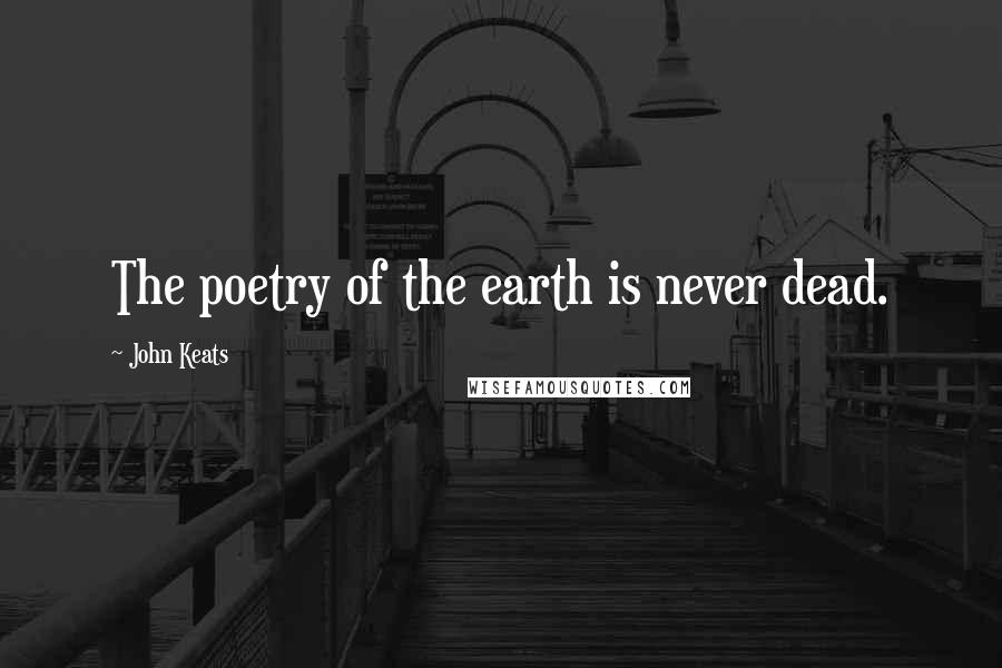 John Keats Quotes: The poetry of the earth is never dead.