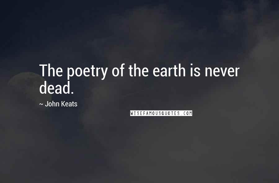 John Keats Quotes: The poetry of the earth is never dead.