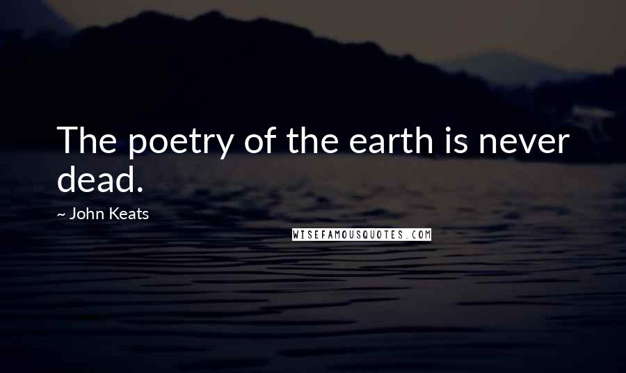 John Keats Quotes: The poetry of the earth is never dead.
