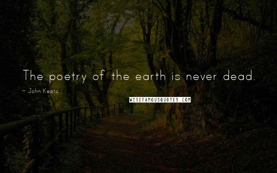 John Keats Quotes: The poetry of the earth is never dead.