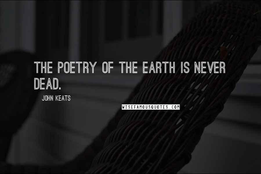 John Keats Quotes: The poetry of the earth is never dead.