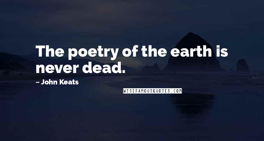 John Keats Quotes: The poetry of the earth is never dead.