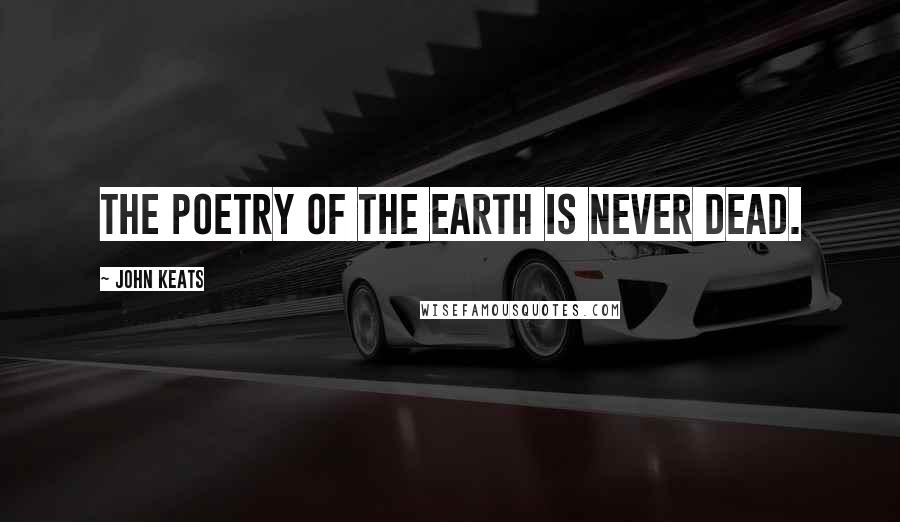 John Keats Quotes: The poetry of the earth is never dead.