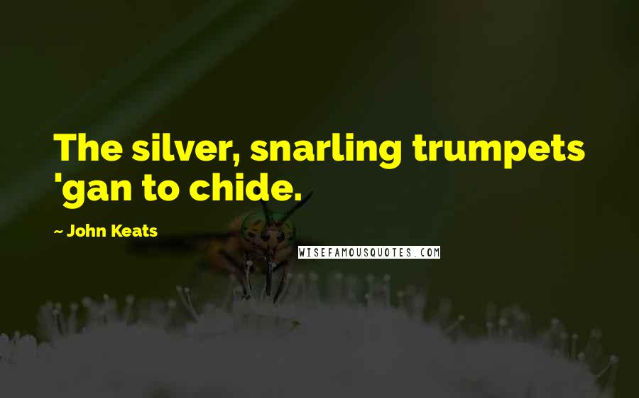 John Keats Quotes: The silver, snarling trumpets 'gan to chide.