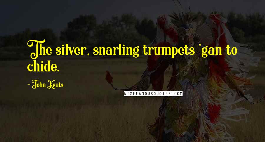 John Keats Quotes: The silver, snarling trumpets 'gan to chide.