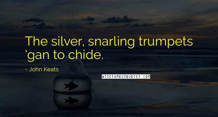 John Keats Quotes: The silver, snarling trumpets 'gan to chide.