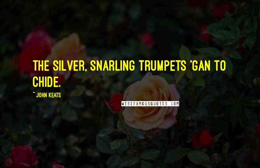 John Keats Quotes: The silver, snarling trumpets 'gan to chide.