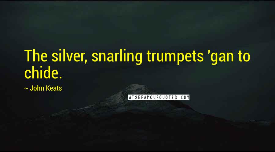 John Keats Quotes: The silver, snarling trumpets 'gan to chide.