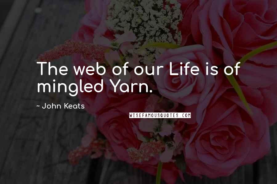 John Keats Quotes: The web of our Life is of mingled Yarn.