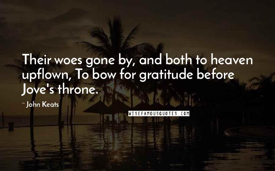 John Keats Quotes: Their woes gone by, and both to heaven upflown, To bow for gratitude before Jove's throne.