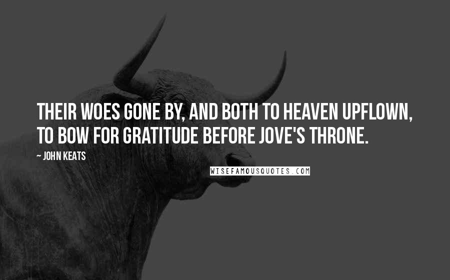 John Keats Quotes: Their woes gone by, and both to heaven upflown, To bow for gratitude before Jove's throne.