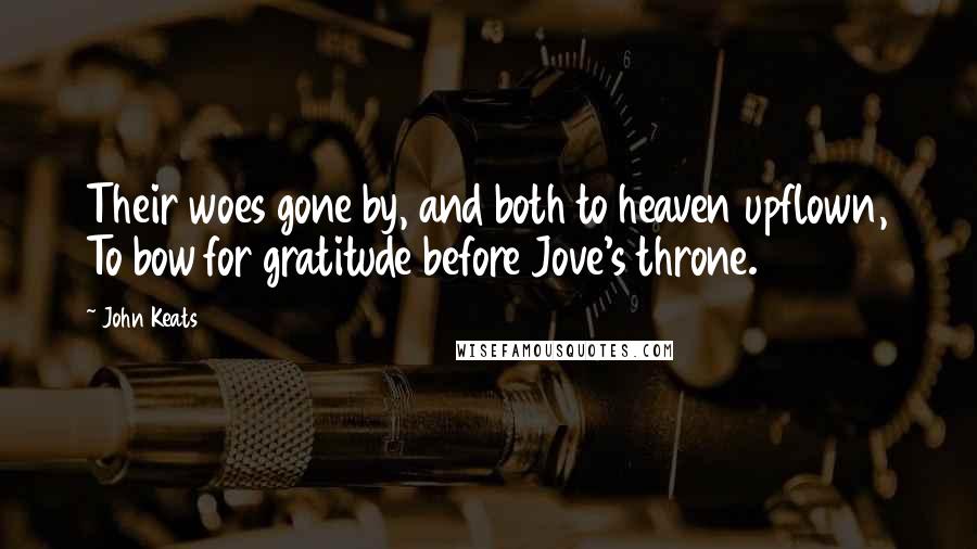 John Keats Quotes: Their woes gone by, and both to heaven upflown, To bow for gratitude before Jove's throne.