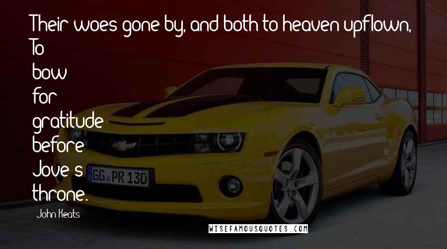 John Keats Quotes: Their woes gone by, and both to heaven upflown, To bow for gratitude before Jove's throne.