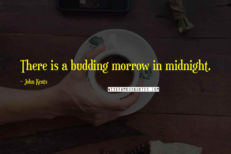 John Keats Quotes: There is a budding morrow in midnight.