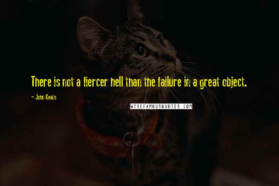 John Keats Quotes: There is not a fiercer hell than the failure in a great object.