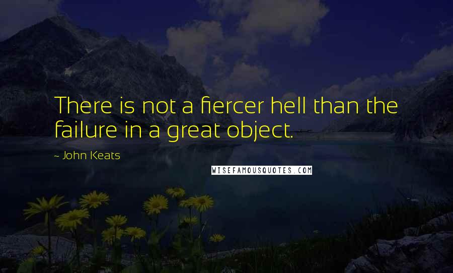 John Keats Quotes: There is not a fiercer hell than the failure in a great object.