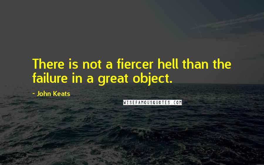 John Keats Quotes: There is not a fiercer hell than the failure in a great object.