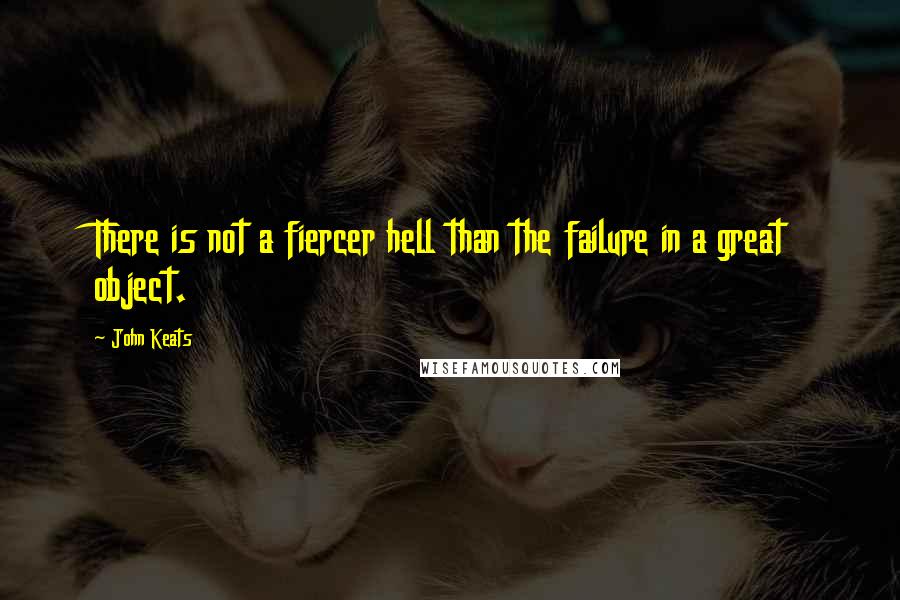 John Keats Quotes: There is not a fiercer hell than the failure in a great object.