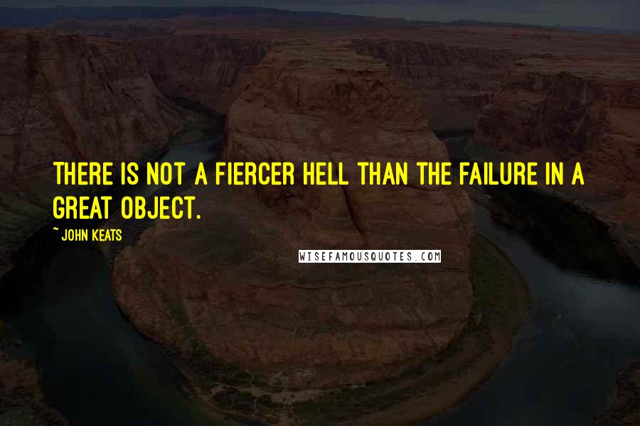 John Keats Quotes: There is not a fiercer hell than the failure in a great object.