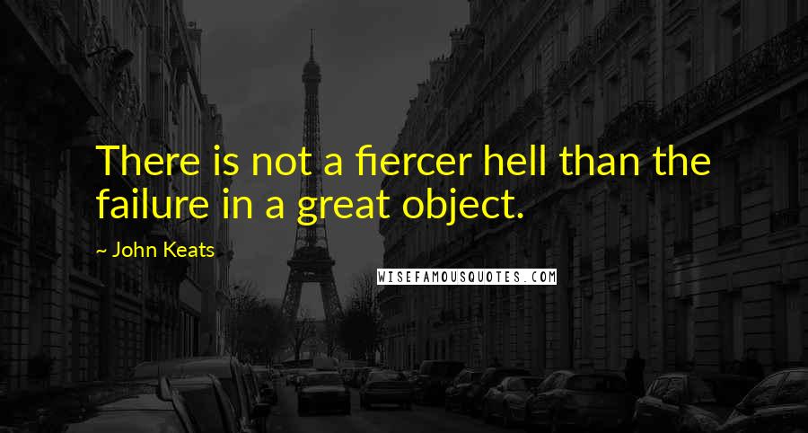 John Keats Quotes: There is not a fiercer hell than the failure in a great object.