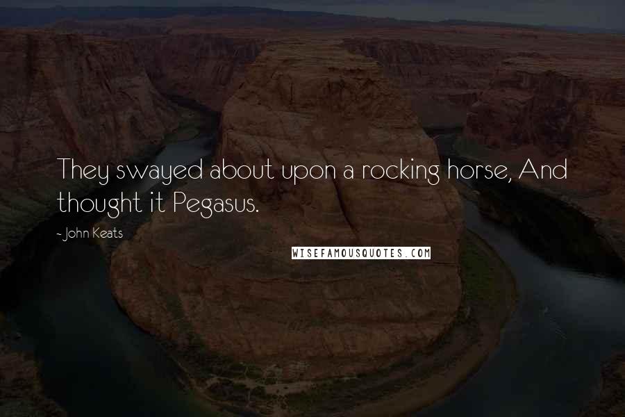 John Keats Quotes: They swayed about upon a rocking horse, And thought it Pegasus.