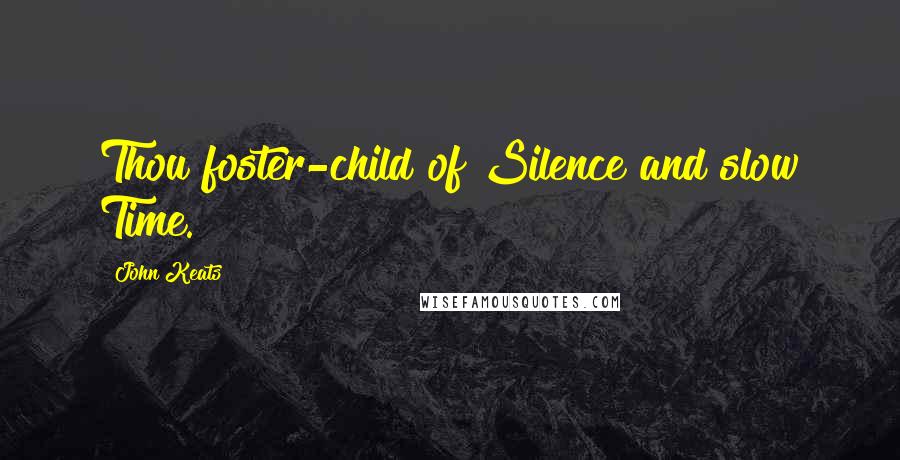 John Keats Quotes: Thou foster-child of Silence and slow Time.