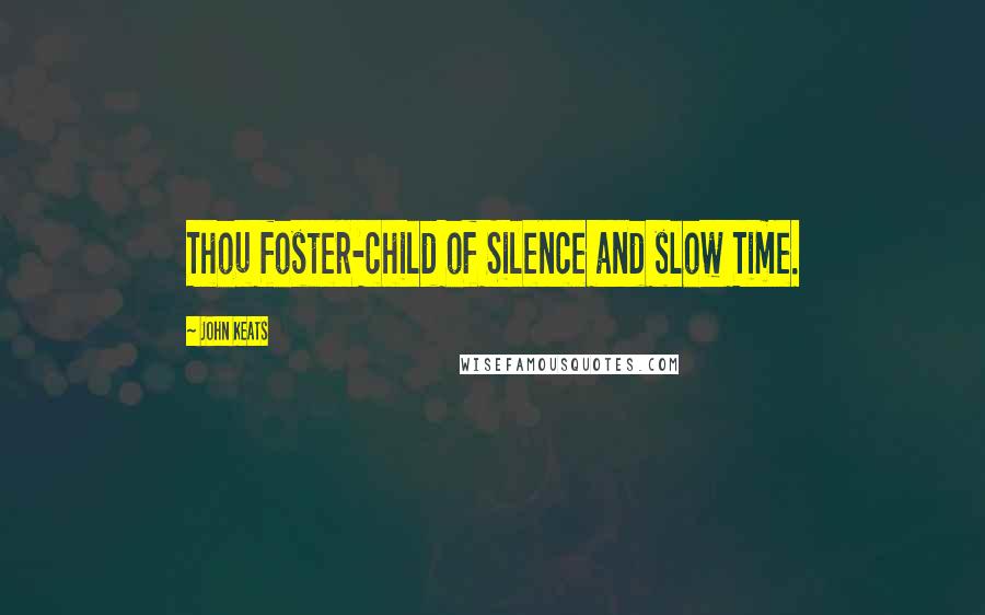 John Keats Quotes: Thou foster-child of Silence and slow Time.