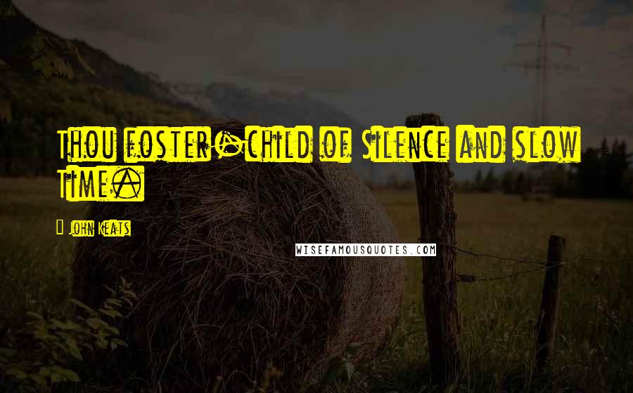 John Keats Quotes: Thou foster-child of Silence and slow Time.