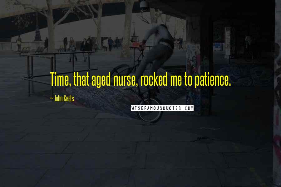 John Keats Quotes: Time, that aged nurse, rocked me to patience.