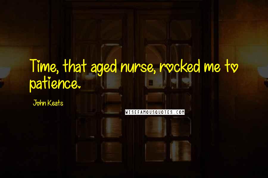 John Keats Quotes: Time, that aged nurse, rocked me to patience.